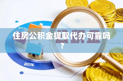 巴楚住房公积金提取代办可靠吗？