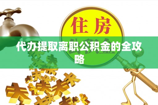 巴楚代办提取离职公积金的全攻略