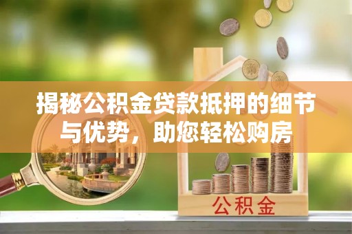 巴楚揭秘公积金贷款抵押的细节与优势，助您轻松购房