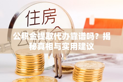 巴楚公积金提取代办靠谱吗？揭秘真相与实用建议