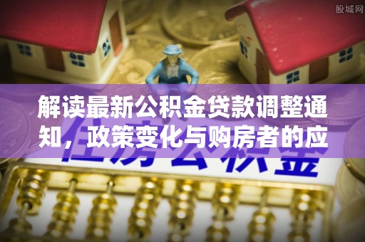 巴楚解读最新公积金贷款调整通知，政策变化与购房者的应对策略