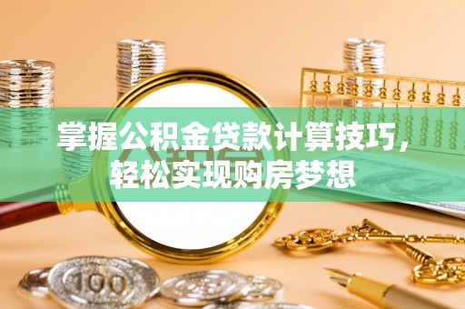 巴楚掌握公积金贷款计算技巧，轻松实现购房梦想