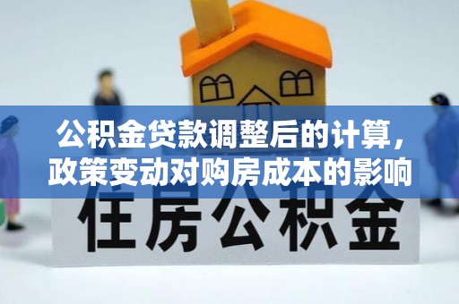 巴楚公积金贷款调整后的计算，政策变动对购房成本的影响分析