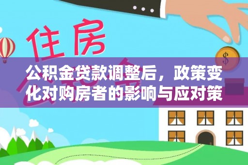 巴楚公积金贷款调整后，政策变化对购房者的影响与应对策略