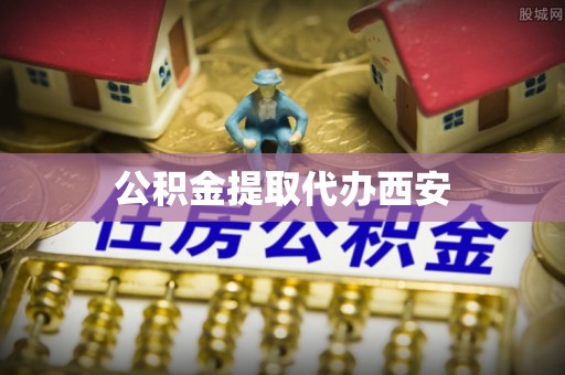 巴楚公积金提取代办西安