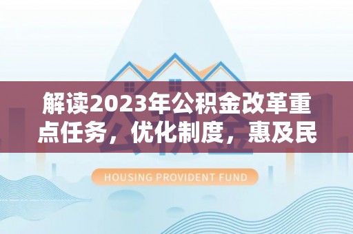 巴楚解读2023年公积金改革重点任务，优化制度，惠及民生