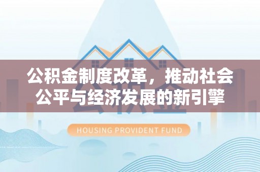 巴楚公积金制度改革，推动社会公平与经济发展的新引擎