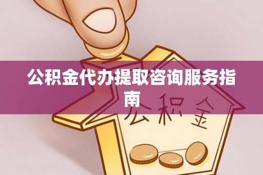 巴楚公积金代办提取咨询服务指南