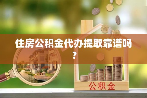巴楚住房公积金代办提取靠谱吗？