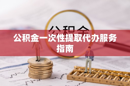 巴楚公积金一次性提取代办服务指南