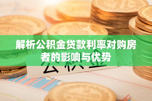 巴楚解析公积金贷款利率对购房者的影响与优势