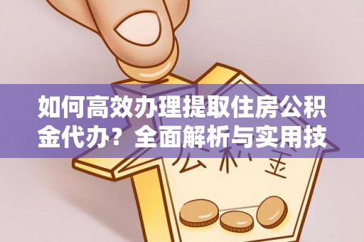 巴楚如何高效办理提取住房公积金代办？全面解析与实用技巧