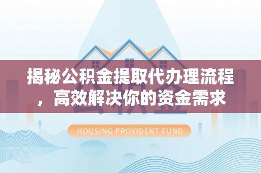 巴楚揭秘公积金提取代办理流程，高效解决你的资金需求