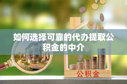 巴楚如何选择可靠的代办提取公积金的中介