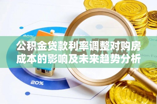 巴楚公积金贷款利率调整对购房成本的影响及未来趋势分析