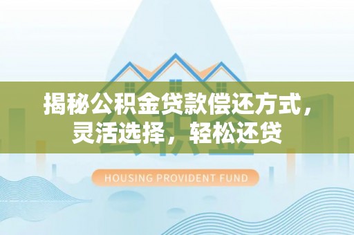巴楚揭秘公积金贷款偿还方式，灵活选择，轻松还贷