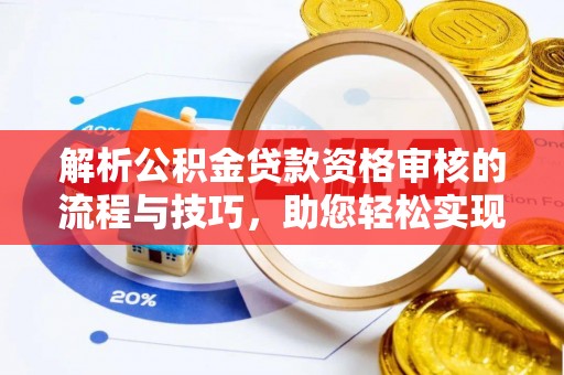 巴楚解析公积金贷款资格审核的流程与技巧，助您轻松实现购房梦
