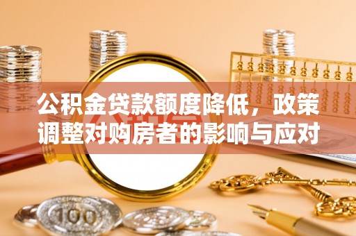 巴楚公积金贷款额度降低，政策调整对购房者的影响与应对策略