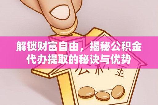 巴楚解锁财富自由，揭秘公积金代办提取的秘诀与优势