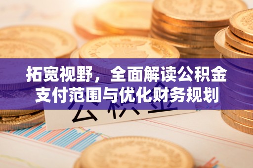 巴楚拓宽视野，全面解读公积金支付范围与优化财务规划
