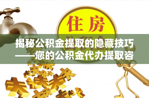 巴楚揭秘公积金提取的隐藏技巧——您的公积金代办提取咨询指南
