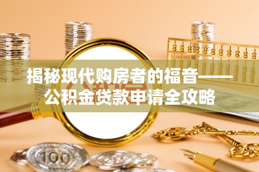 巴楚揭秘现代购房者的福音——公积金贷款申请全攻略