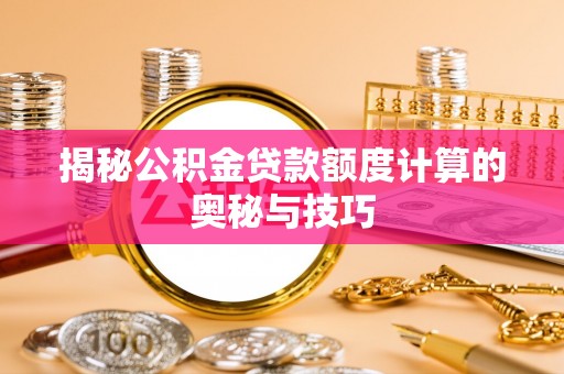 巴楚揭秘公积金贷款额度计算的奥秘与技巧