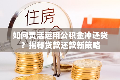 巴楚如何灵活运用公积金冲还贷？揭秘贷款还款新策略