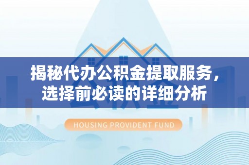 巴楚揭秘代办公积金提取服务，选择前必读的详细分析