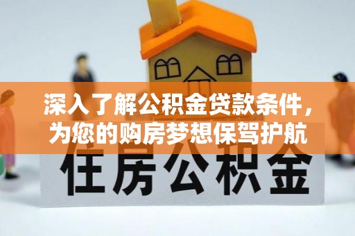 巴楚深入了解公积金贷款条件，为您的购房梦想保驾护航