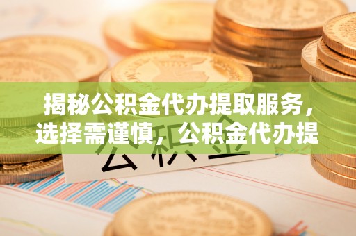 巴楚揭秘公积金代办提取服务，选择需谨慎，公积金代办提取靠谱吗？
