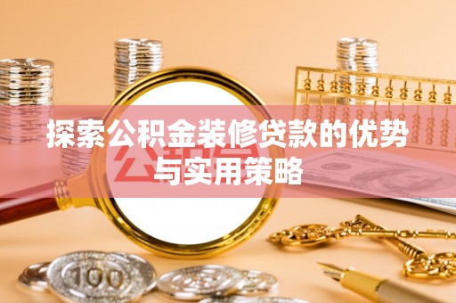 巴楚探索公积金装修贷款的优势与实用策略