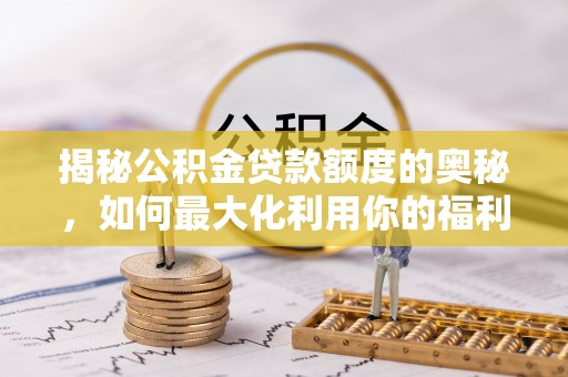 巴楚揭秘公积金贷款额度的奥秘，如何最大化利用你的福利？