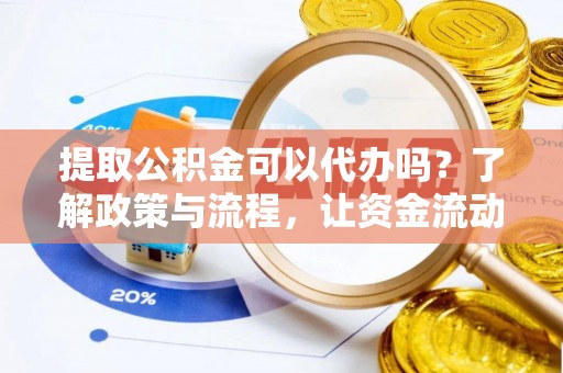 巴楚提取公积金可以代办吗？了解政策与流程，让资金流动更轻松