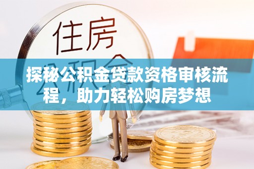 巴楚探秘公积金贷款资格审核流程，助力轻松购房梦想