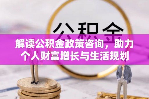 巴楚解读公积金政策咨询，助力个人财富增长与生活规划