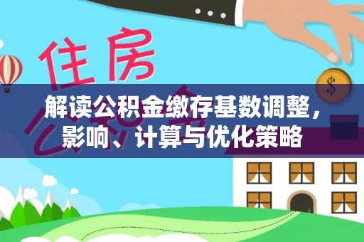 巴楚解读公积金缴存基数调整，影响、计算与优化策略