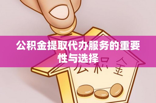 巴楚公积金提取代办服务的重要性与选择