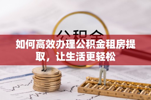 巴楚如何高效办理公积金租房提取，让生活更轻松