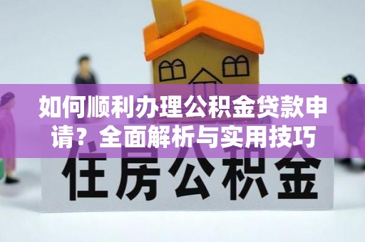 巴楚如何顺利办理公积金贷款申请？全面解析与实用技巧
