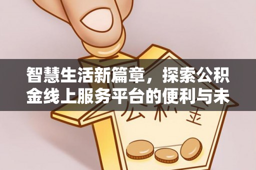 巴楚智慧生活新篇章，探索公积金线上服务平台的便利与未来