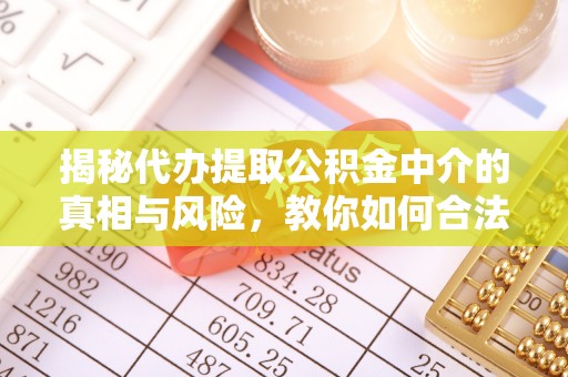 巴楚揭秘代办提取公积金中介的真相与风险，教你如何合法合规操作