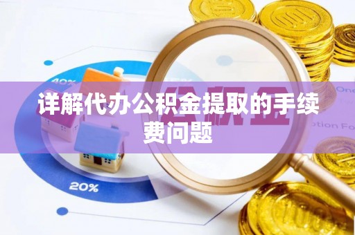 巴楚详解代办公积金提取的手续费问题