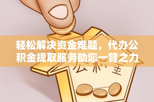 巴楚轻松解决资金难题，代办公积金提取服务助您一臂之力