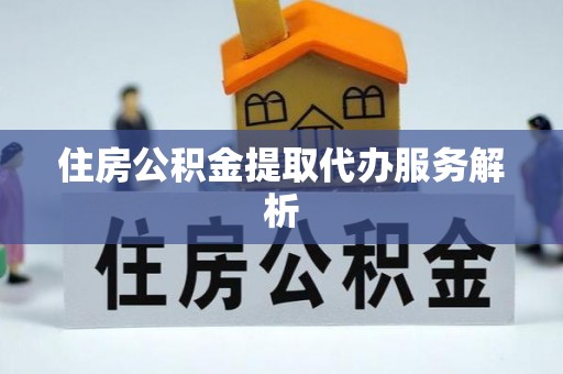 巴楚住房公积金提取代办服务解析