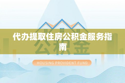 巴楚代办提取住房公积金服务指南