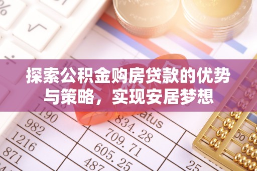 巴楚探索公积金购房贷款的优势与策略，实现安居梦想
