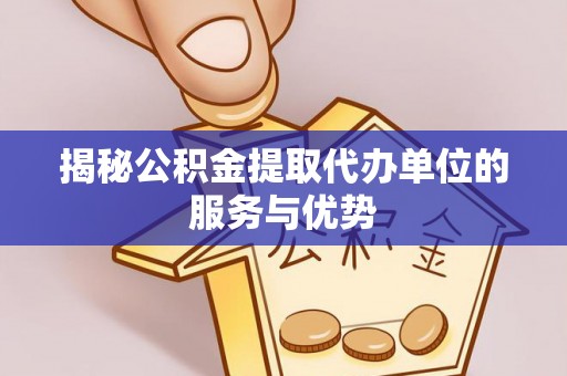 巴楚揭秘公积金提取代办单位的服务与优势