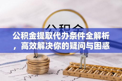 巴楚公积金提取代办条件全解析，高效解决你的疑问与困惑