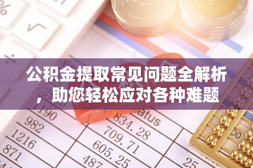 巴楚公积金提取常见问题全解析，助您轻松应对各种难题